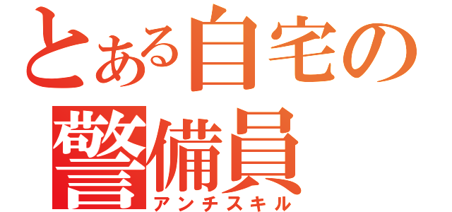 とある自宅の警備員（アンチスキル）