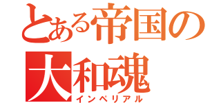 とある帝国の大和魂（インペリアル）