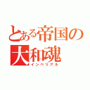 とある帝国の大和魂（インペリアル）