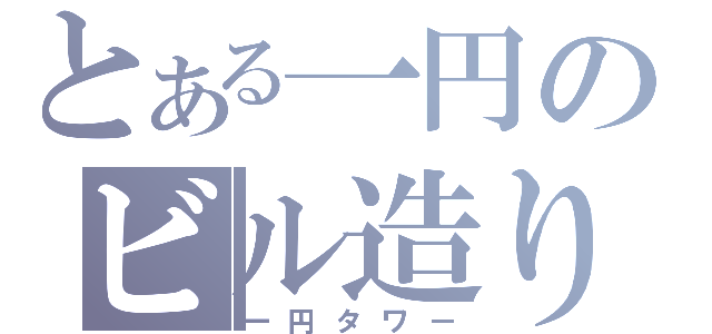 とある一円のビル造り（一円タワー）