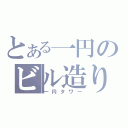 とある一円のビル造り（一円タワー）