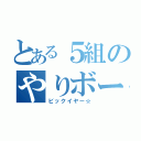 とある５組のやりボーイ（ビックイヤー☆）