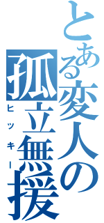 とある変人の孤立無援（ヒッキー）