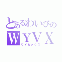 とあるわいびのＷＹＶＸ（ワイビックス）