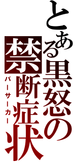 とある黒怒の禁断症状（バーサーカー）