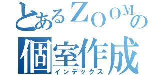 とあるＺＯＯＭの個室作成練習（インデックス）