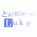 とある蛇神眾のＬｕｋｅ（）