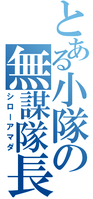 とある小隊の無謀隊長（シローアマダ）