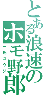 とある浪速のホモ野郎（一氏ユウジ）