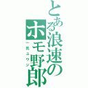 とある浪速のホモ野郎（一氏ユウジ）