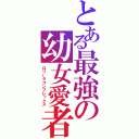 とある最強の幼女愛者（ロリータコンプレックス）