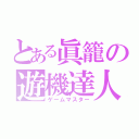 とある眞籠の遊機達人（ゲームマスター）