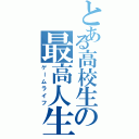 とある高校生の最高人生（ゲームライフ）