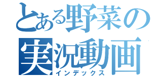 とある野菜の実況動画（インデックス）