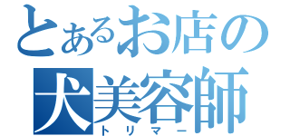 とあるお店の犬美容師（トリマー）