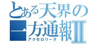 とある天界の一方通報Ⅱ（アクセロリータ）