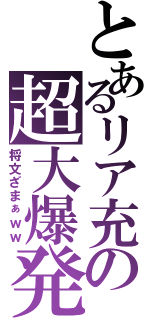 とあるリア充の超大爆発（将文ざまぁｗｗ）