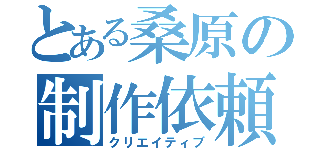 とある桑原の制作依頼（クリエイティブ）