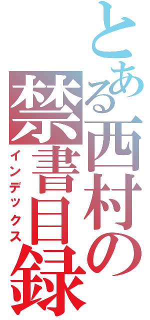 とある西村の禁書目録（インデックス）