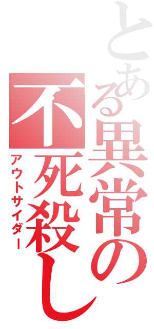 とある異常の不死殺し（アウトサイダー）