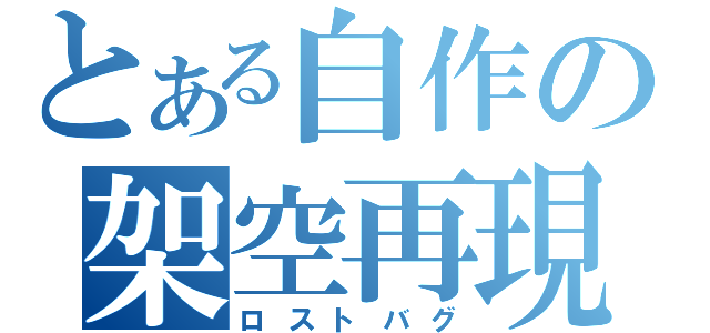 とある自作の架空再現（ロストバグ）