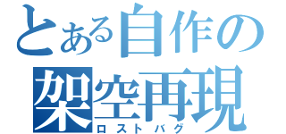 とある自作の架空再現（ロストバグ）