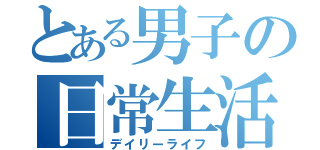 とある男子の日常生活（デイリーライフ）