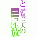 とある男三人のニコ生放送（やちゅ、とむ、きむ）