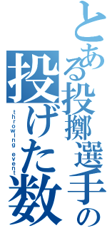 とある投擲選手の投げた数（ｔｈｒｏｗｉｎｇ ｅｖｅｎｔ）