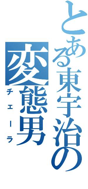 とある東宇治の変態男（チェーラ）