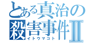 とある真治の殺害事件Ⅱ（イトウマコト）