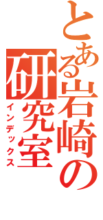 とある岩崎の研究室（インデックス）