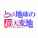 とある地球の超天変地異（音が出るゴミ）