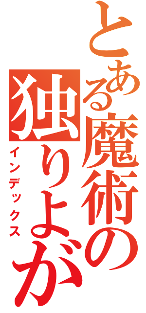 とある魔術の独りよがり（インデックス）