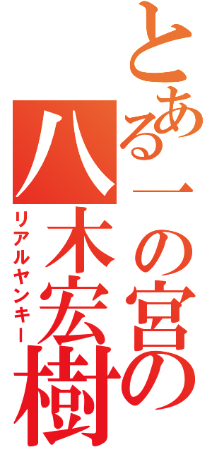 とある一の宮の八木宏樹（リアルヤンキー）