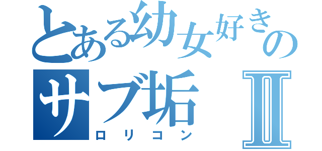 とある幼女好きのサブ垢Ⅱ（ロリコン）