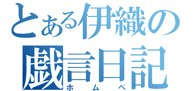 とある伊織の戯言日記（ホムペ）