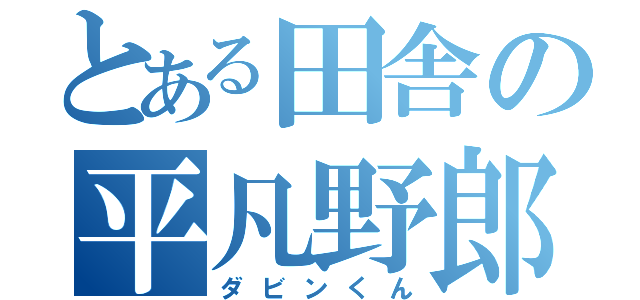 とある田舎の平凡野郎（ダビンくん）