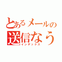 とあるメールの送信なう（インデックス）