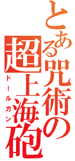 とある咒術の超上海砲（ドールガン）