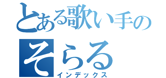 とある歌い手のそらる（インデックス）