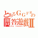 とあるＧＧＦＲの問答遊戲Ⅱ（ｂｙ ｈｅｍａｎ）