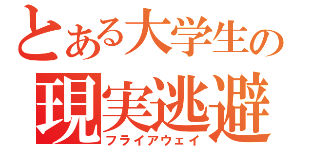 とある大学生の現実逃避（フライアウェイ）