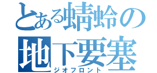 とある蜻蛉の地下要塞（ジオフロント）