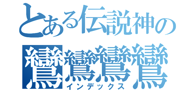 とある伝説神の鸞鸞鸞鸞（インデックス）