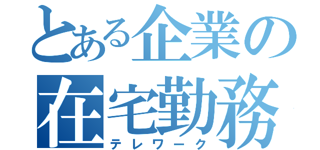 とある企業の在宅勤務（テレワーク）