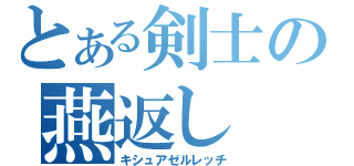 とある剣士の燕返し（キシュアゼルレッチ）