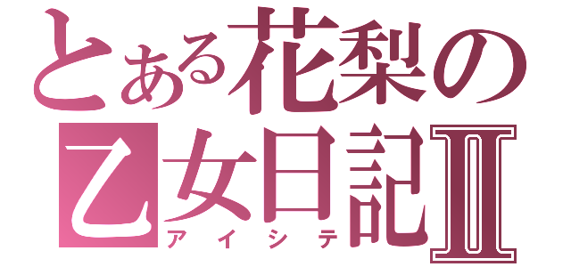 とある花梨の乙女日記Ⅱ（アイシテ）