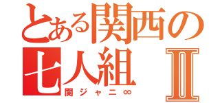 とある関西の七人組Ⅱ（関ジャニ∞）