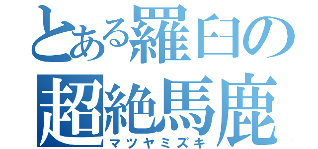 とある羅臼の超絶馬鹿（マツヤミズキ）